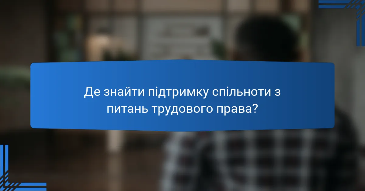 Де знайти підтримку спільноти з питань трудового права?