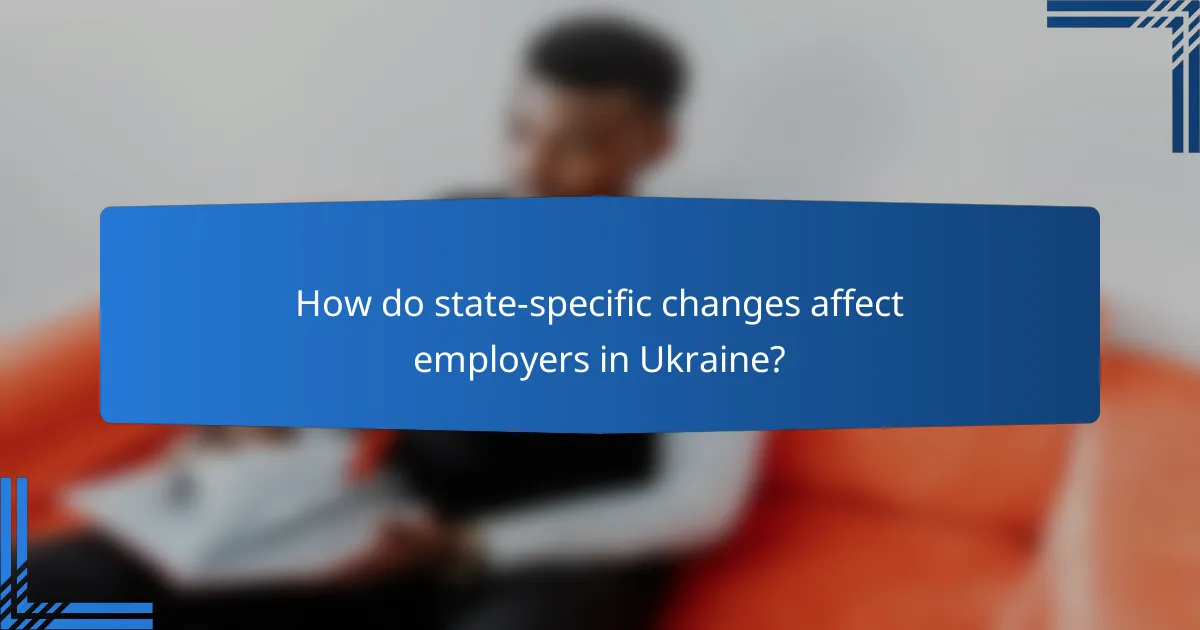 How do state-specific changes affect employers in Ukraine?