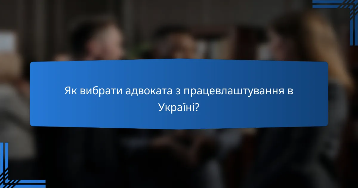 Як вибрати адвоката з працевлаштування в Україні?