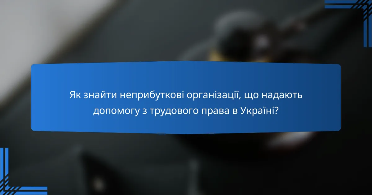 Як знайти неприбуткові організації, що надають допомогу з трудового права в Україні?