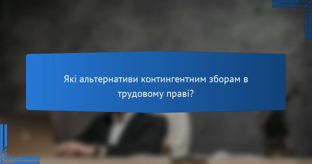 Які альтернативи контингентним зборам в трудовому праві?