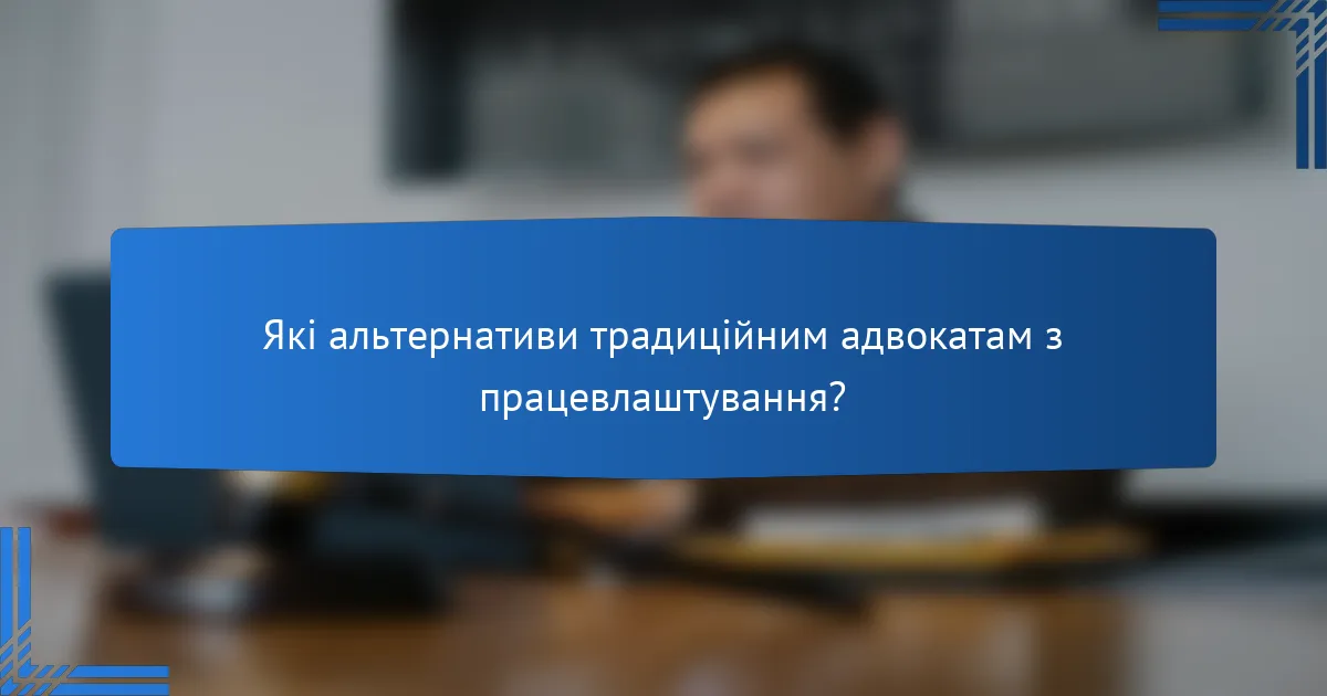 Які альтернативи традиційним адвокатам з працевлаштування?