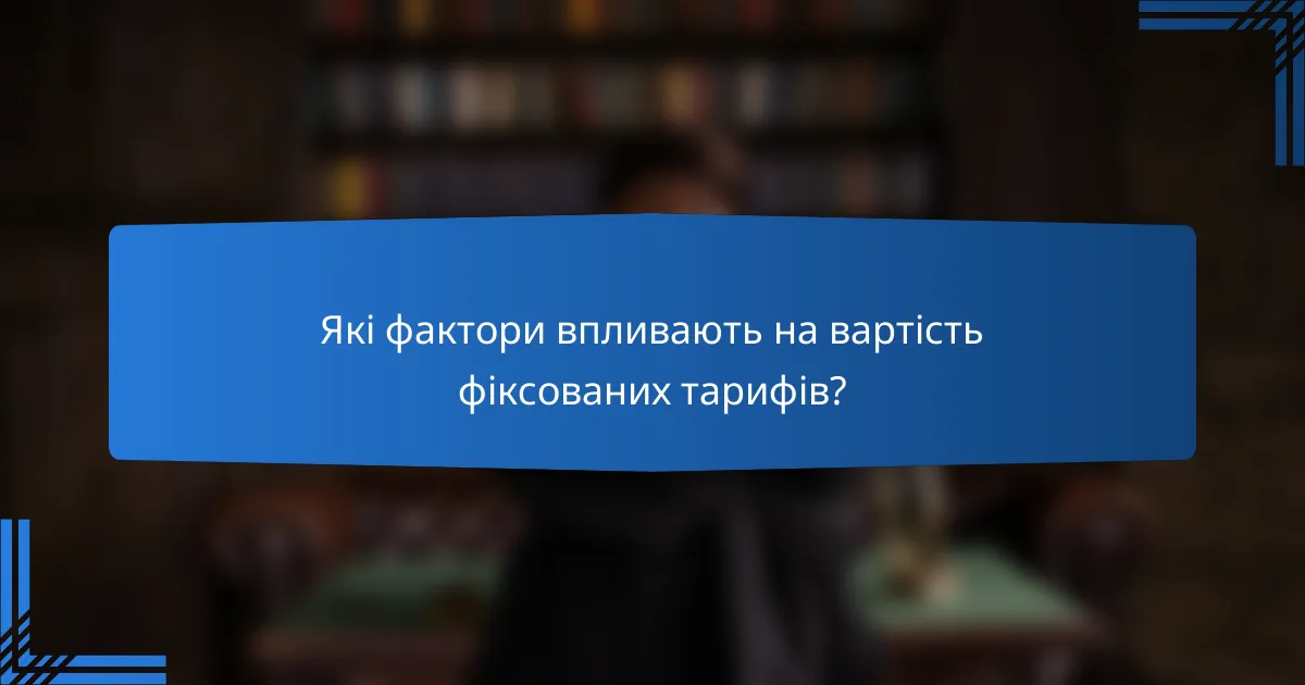 Які фактори впливають на вартість фіксованих тарифів?