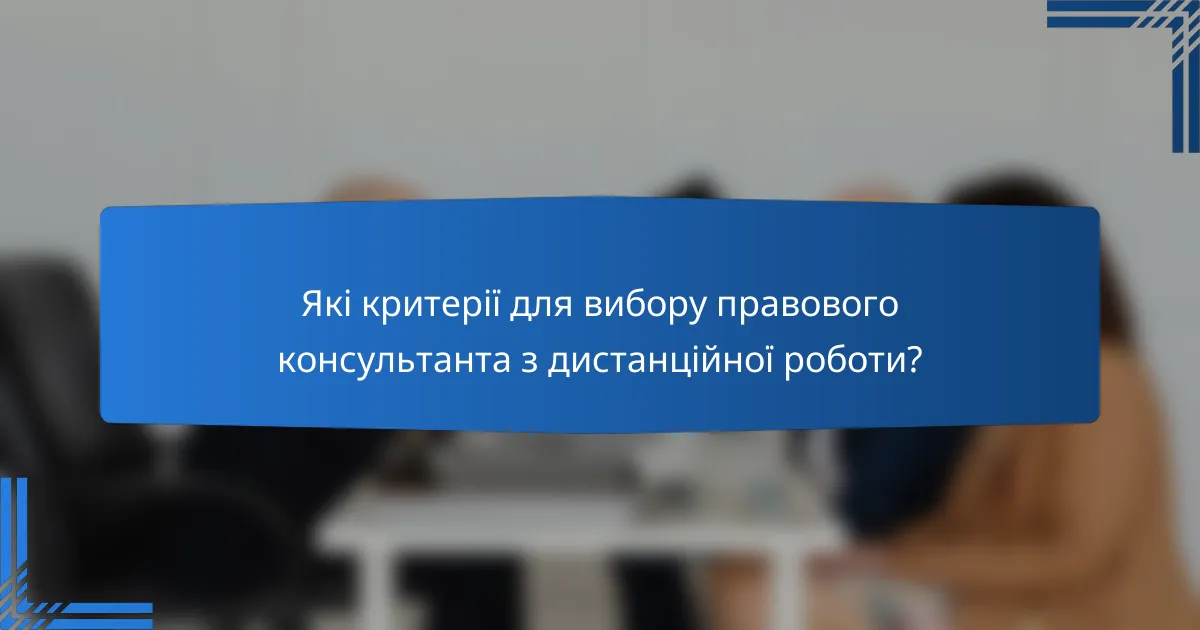 Які критерії для вибору правового консультанта з дистанційної роботи?