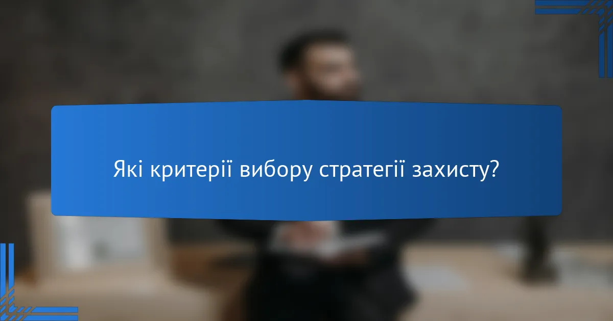 Які критерії вибору стратегії захисту?