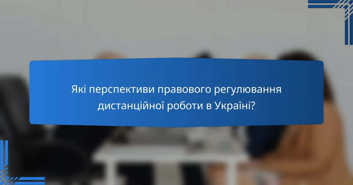 Які перспективи правового регулювання дистанційної роботи в Україні?