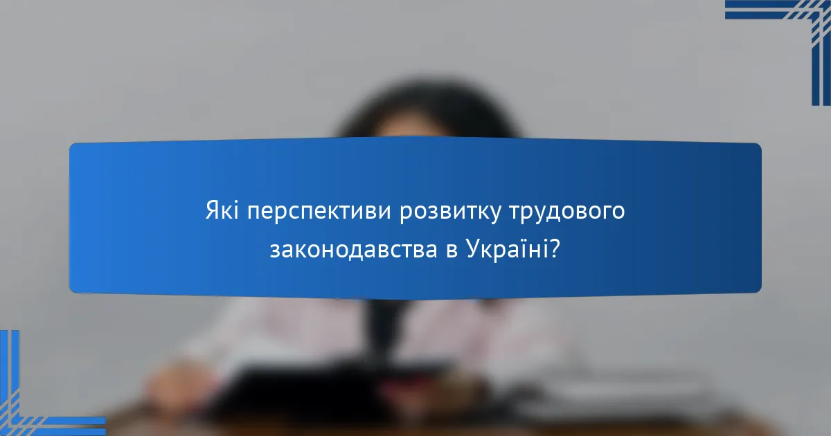 Які перспективи розвитку трудового законодавства в Україні?