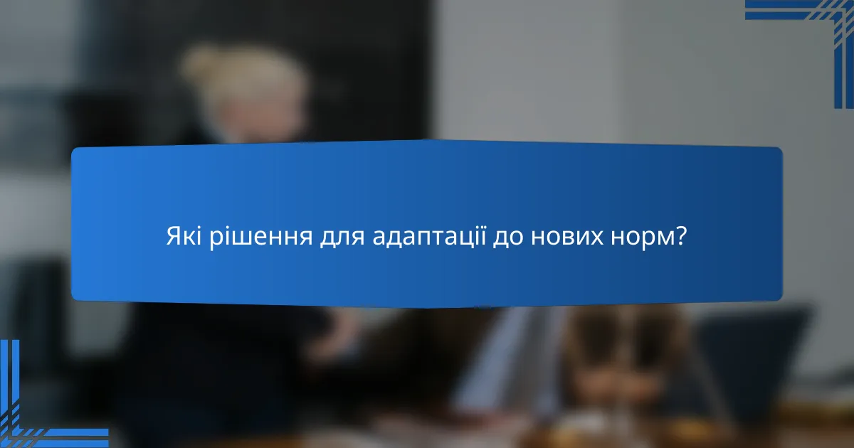 Які рішення для адаптації до нових норм?
