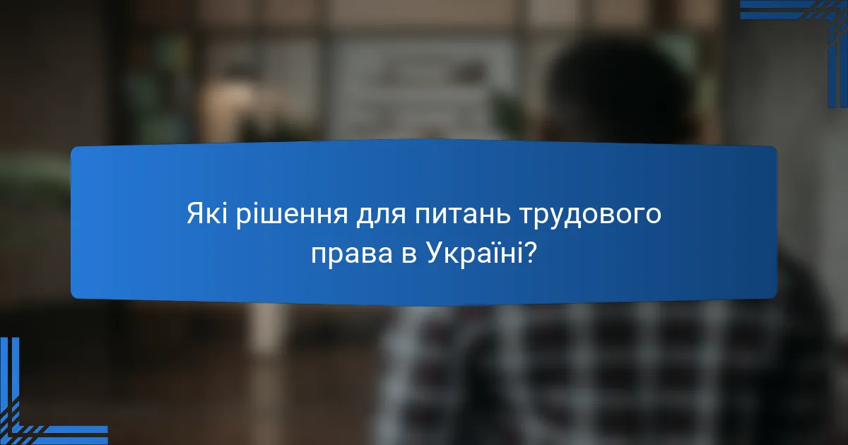 Які рішення для питань трудового права в Україні?