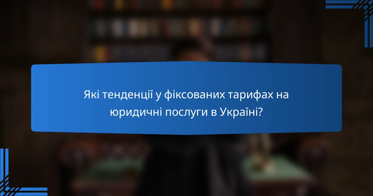 Які тенденції у фіксованих тарифах на юридичні послуги в Україні?