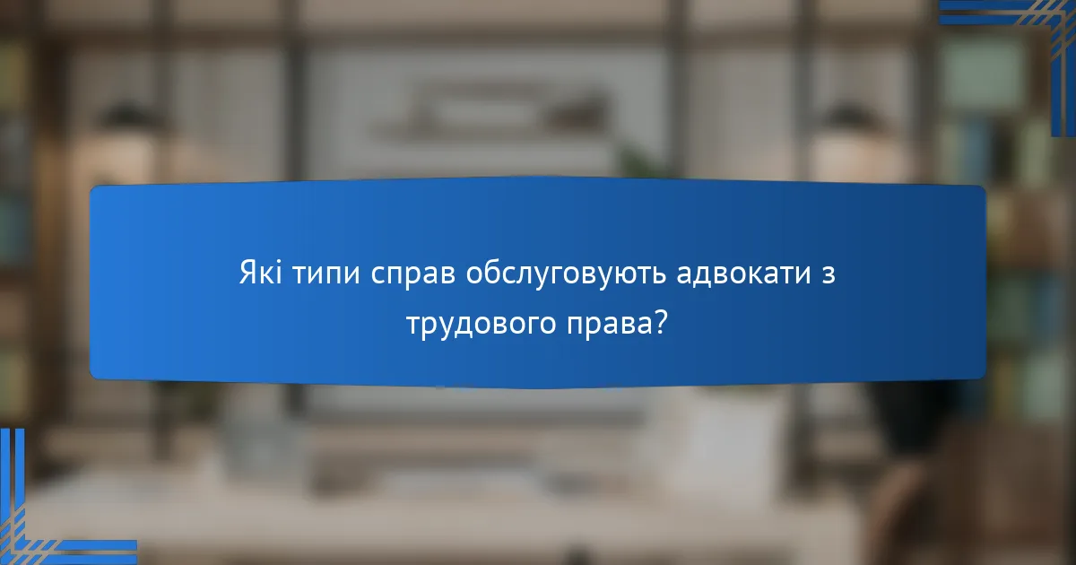 Які типи справ обслуговують адвокати з трудового права?