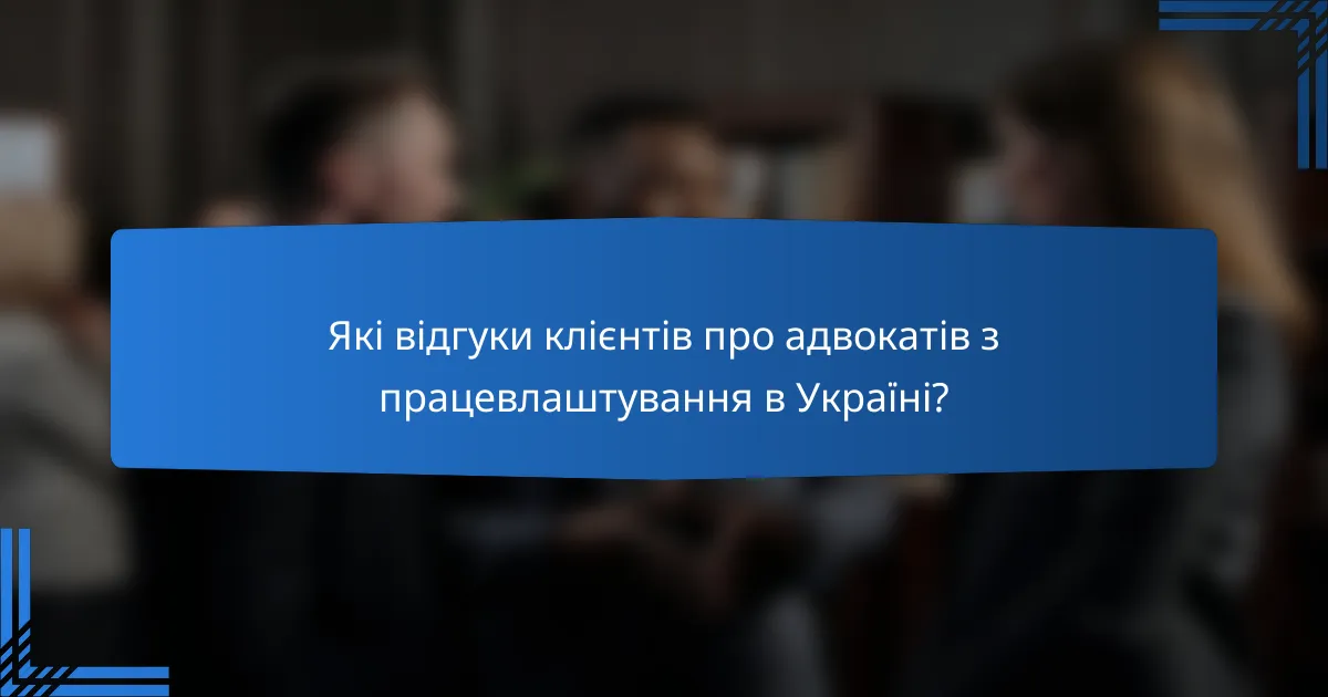 Які відгуки клієнтів про адвокатів з працевлаштування в Україні?