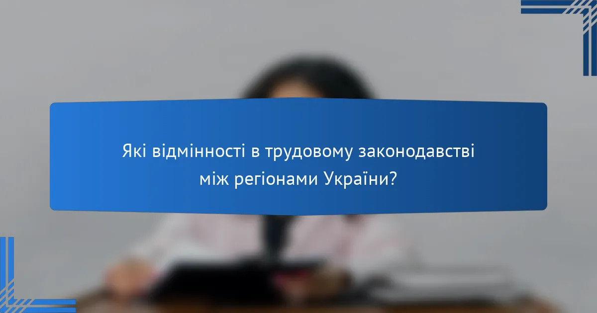 Які відмінності в трудовому законодавстві між регіонами України?
