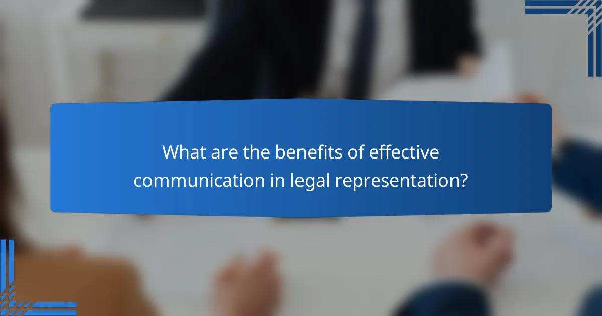 What are the benefits of effective communication in legal representation?