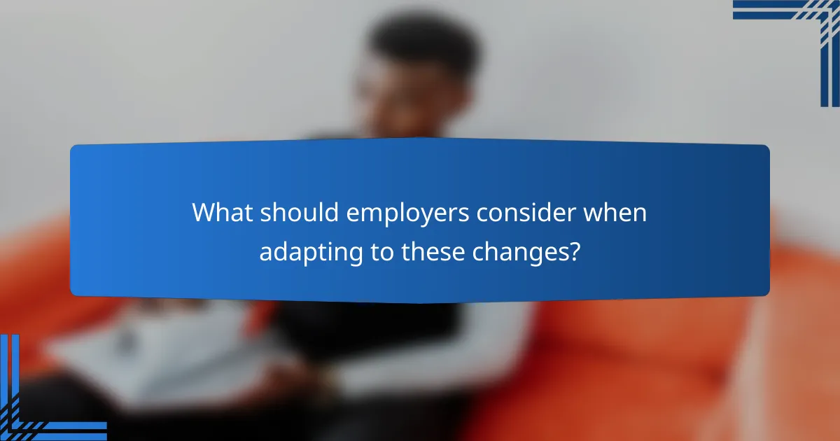 What should employers consider when adapting to these changes?